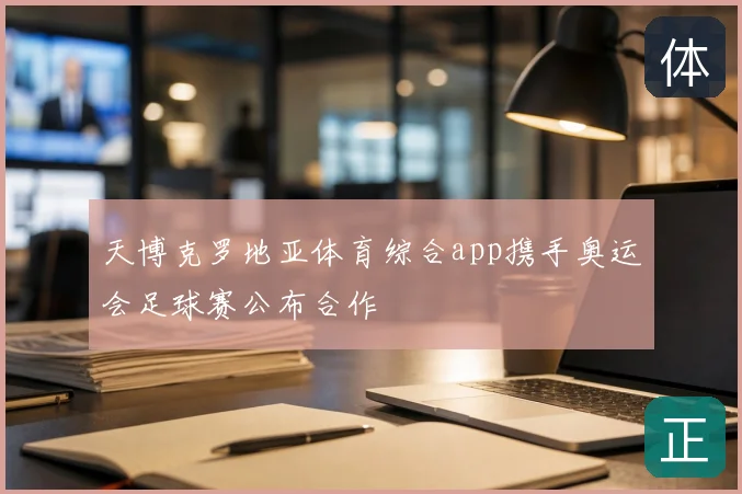 天博克罗地亚体育综合app携手奥运会足球赛公布合作