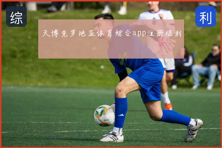 天博克罗地亚体育综合app注册福利