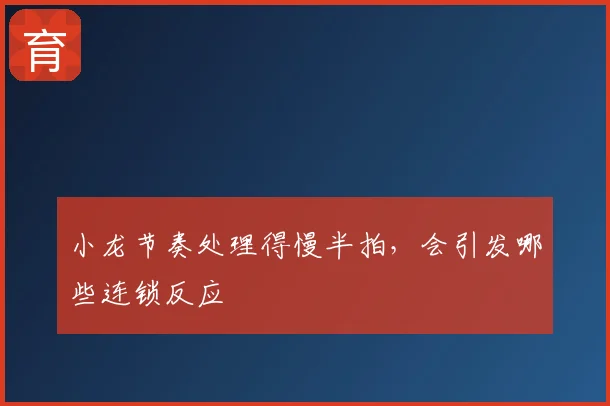 小龙节奏处理得慢半拍,会引发哪些连锁反应