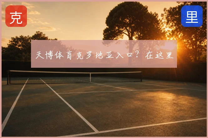 天博体育克罗地亚入口？在这里