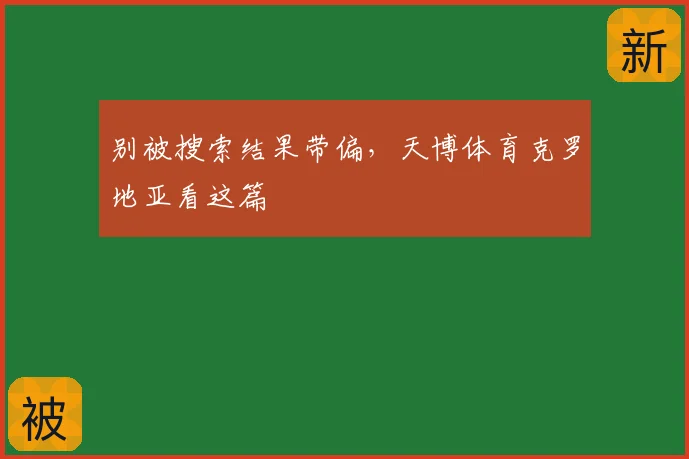 别被搜索结果带偏，天博体育克罗地亚看这篇