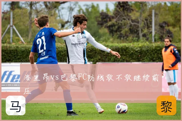 洛里昂vs巴黎FC防线敢不敢继续前压