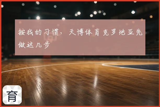 按我的习惯，天博体育克罗地亚先做这几步